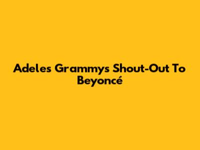 Adele's Grammys Shout-Out To Beyoncé