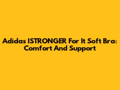 Adidas ISTRONGER For It Soft Bra: Comfort And Support