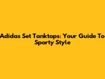 Adidas Set Tanktops: Your Guide To Sporty Style