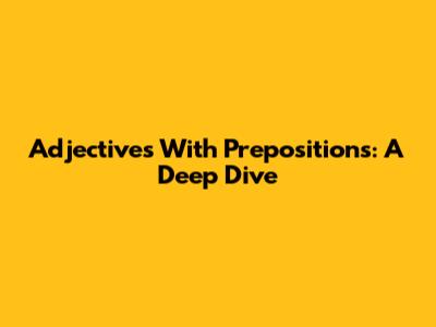 Adjectives With Prepositions: A Deep Dive