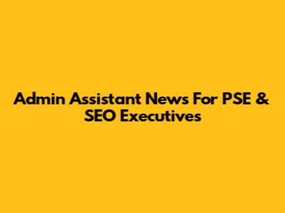 Admin Assistant News For PSE & SEO Executives