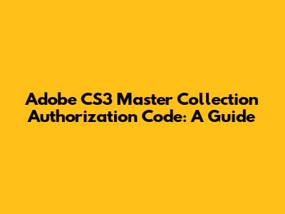 Adobe CS3 Master Collection Authorization Code: A Guide