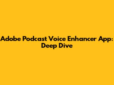 Adobe Podcast Voice Enhancer App: Deep Dive