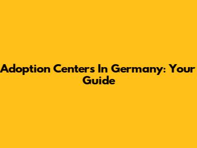 Adoption Centers In Germany: Your Guide