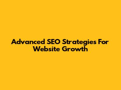 Advanced SEO Strategies For Website Growth