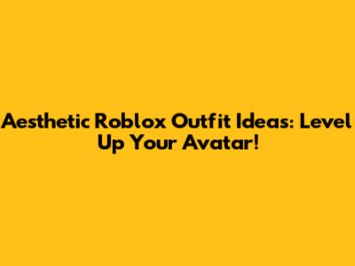Aesthetic Roblox Outfit Ideas: Level Up Your Avatar!