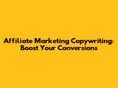 Affiliate Marketing Copywriting: Boost Your Conversions