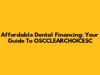 Affordable Dental Financing: Your Guide To OSCCLEARCHOICESC