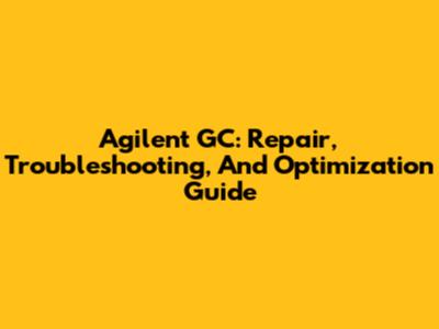 Agilent GC: Repair, Troubleshooting, And Optimization Guide