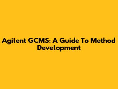 Agilent GCMS: A Guide To Method Development