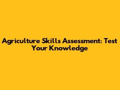 Agriculture Skills Assessment: Test Your Knowledge