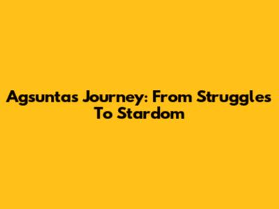 Agsunta's Journey: From Struggles To Stardom
