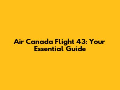 Air Canada Flight 43: Your Essential Guide