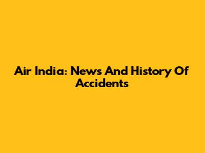 Air India: News And History Of Accidents