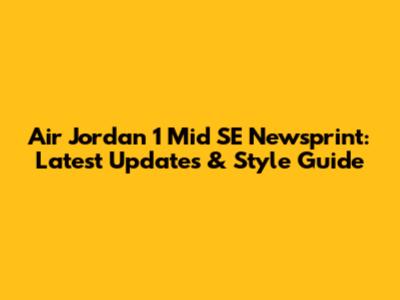 Air Jordan 1 Mid SE Newsprint: Latest Updates & Style Guide