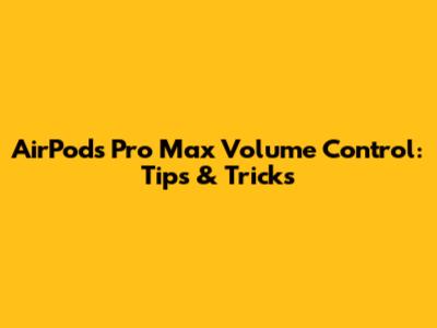 AirPods Pro Max Volume Control: Tips & Tricks