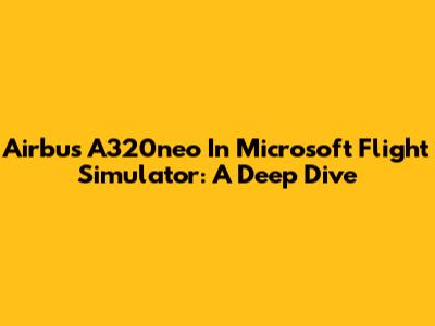 Airbus A320neo In Microsoft Flight Simulator: A Deep Dive