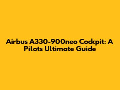 Airbus A330-900neo Cockpit: A Pilot's Ultimate Guide