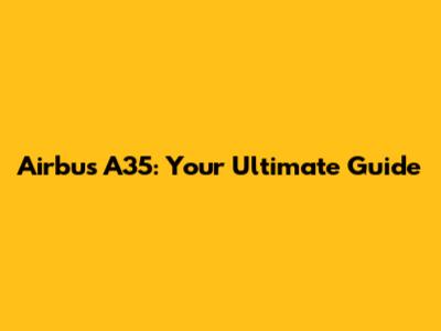 Airbus A35: Your Ultimate Guide