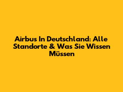 Airbus In Deutschland: Alle Standorte & Was Sie Wissen Müssen