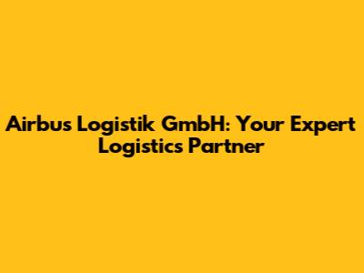 Airbus Logistik GmbH: Your Expert Logistics Partner