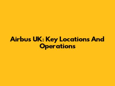 Airbus UK: Key Locations And Operations