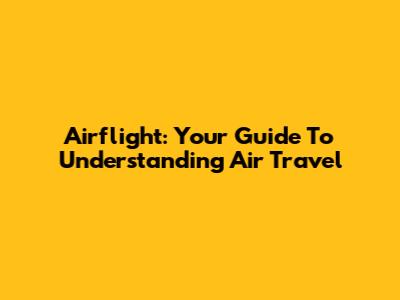 Airflight: Your Guide To Understanding Air Travel