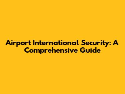 Airport International Security: A Comprehensive Guide