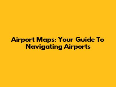 Airport Maps: Your Guide To Navigating Airports