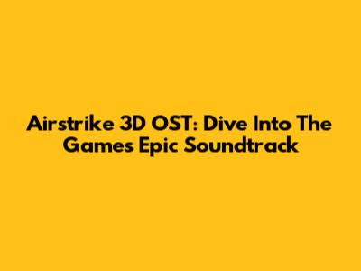 Airstrike 3D OST: Dive Into The Game's Epic Soundtrack