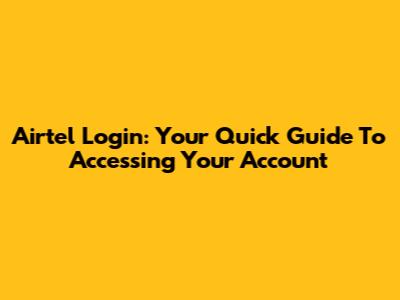 Airtel Login: Your Quick Guide To Accessing Your Account