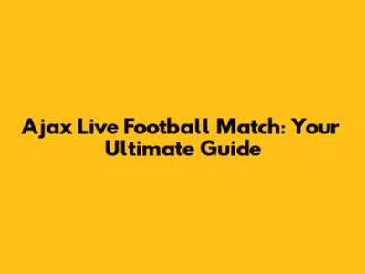 Ajax Live Football Match: Your Ultimate Guide