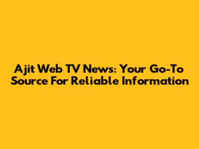 Ajit Web TV News: Your Go-To Source For Reliable Information