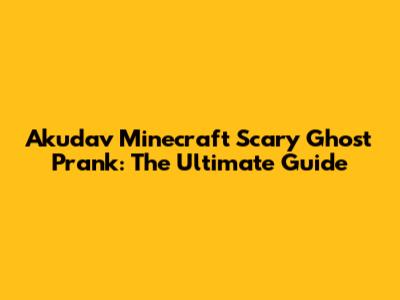 Akudav Minecraft Scary Ghost Prank: The Ultimate Guide