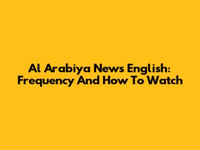Al Arabiya News English: Frequency And How To Watch