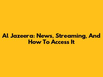 Al Jazeera: News, Streaming, And How To Access It