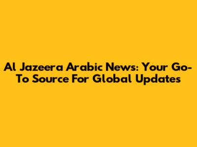 Al Jazeera Arabic News: Your Go-To Source For Global Updates