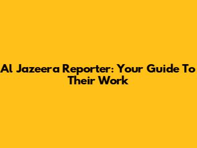 Al Jazeera Reporter: Your Guide To Their Work