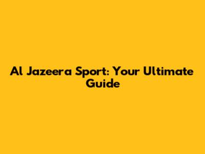 Al Jazeera Sport: Your Ultimate Guide