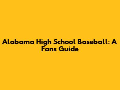 Alabama High School Baseball: A Fan's Guide