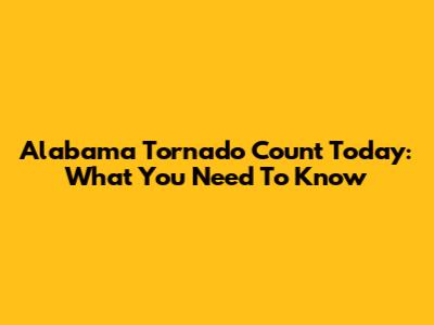 Alabama Tornado Count Today: What You Need To Know