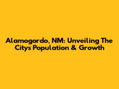 Alamogordo, NM: Unveiling The City's Population & Growth