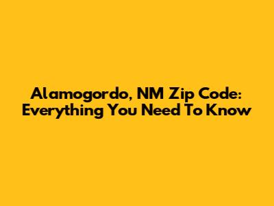 Alamogordo, NM Zip Code: Everything You Need To Know
