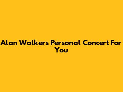 Alan Walker's Personal Concert For You