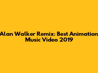 Alan Walker Remix: Best Animation Music Video 2019