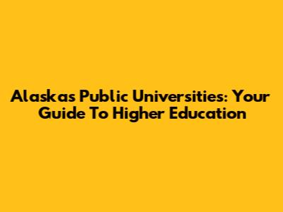 Alaska's Public Universities: Your Guide To Higher Education