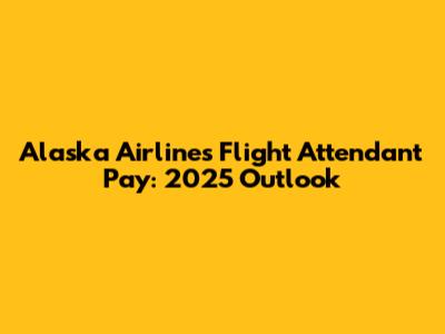 Alaska Airlines Flight Attendant Pay: 2025 Outlook