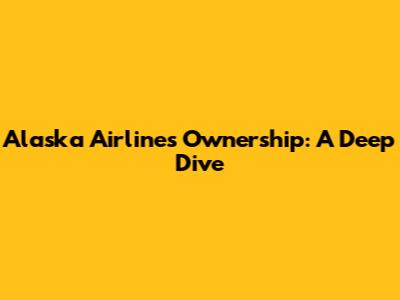 Alaska Airlines Ownership: A Deep Dive