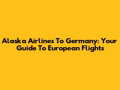 Alaska Airlines To Germany: Your Guide To European Flights