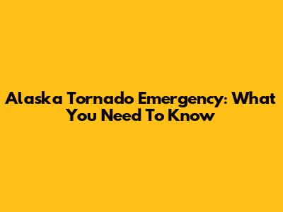 Alaska Tornado Emergency: What You Need To Know